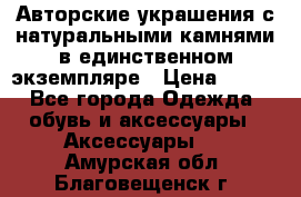 Авторские украшения с натуральными камнями в единственном экземпляре › Цена ­ 700 - Все города Одежда, обувь и аксессуары » Аксессуары   . Амурская обл.,Благовещенск г.